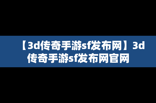 【3d传奇手游sf发布网】3d传奇手游sf发布网官网