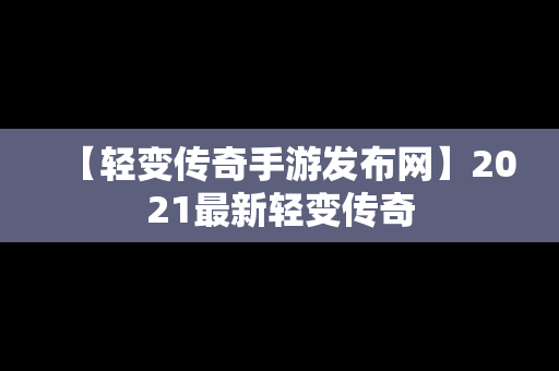 【轻变传奇手游发布网】2021最新轻变传奇