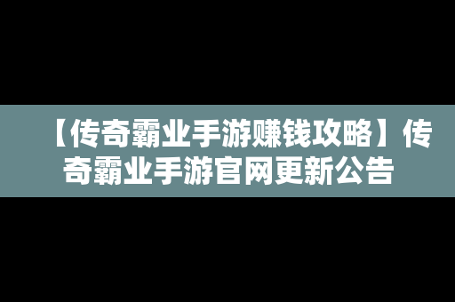 【传奇霸业手游赚钱攻略】传奇霸业手游官网更新公告