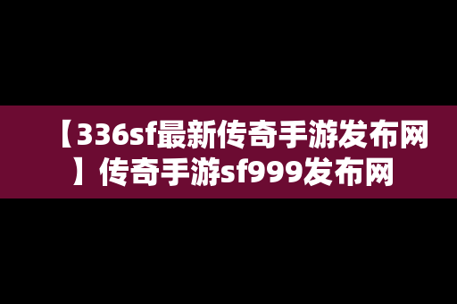 【336sf最新传奇手游发布网】传奇手游sf999发布网