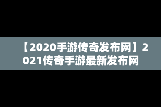 【2020手游传奇发布网】2021传奇手游最新发布网