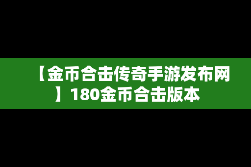 【金币合击传奇手游发布网】180金币合击版本