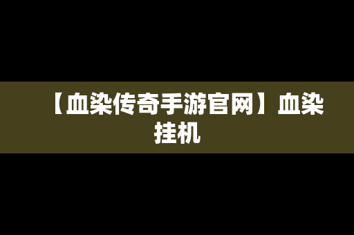 【血染传奇手游官网】血染挂机