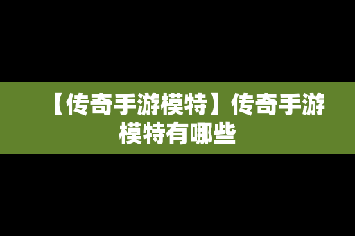 【传奇手游模特】传奇手游模特有哪些