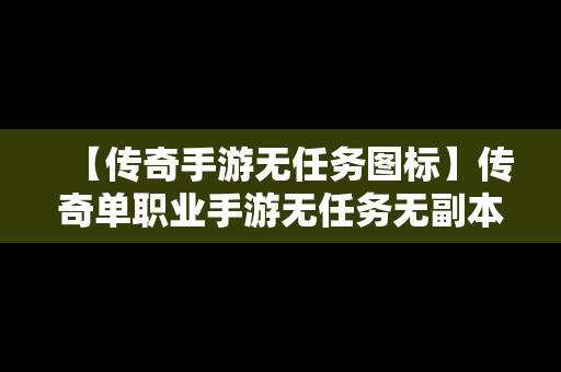 【传奇手游无任务图标】传奇单职业手游无任务无副本