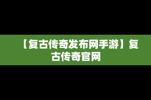 【复古传奇发布网手游】复古传奇官网