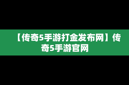 【传奇5手游打金发布网】传奇5手游官网