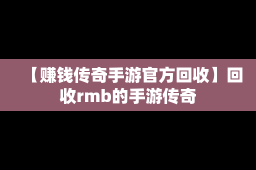 【赚钱传奇手游官方回收】回收rmb的手游传奇