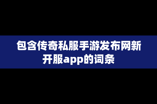 包含传奇私服手游发布网新开服app的词条