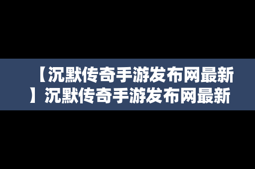 【沉默传奇手游发布网最新】沉默传奇手游发布网最新官网