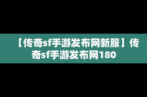 【传奇sf手游发布网新服】传奇sf手游发布网180