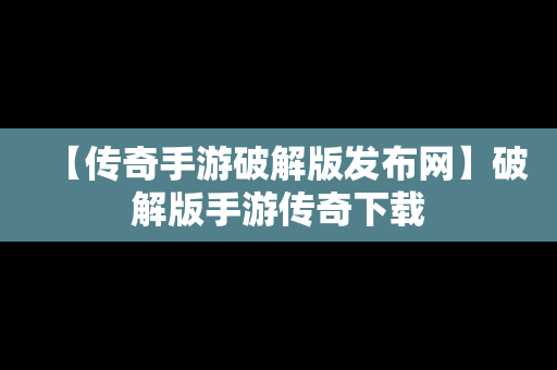 【传奇手游破解版发布网】破解版手游传奇下载