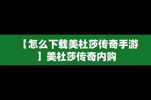 【怎么下载美杜莎传奇手游】美杜莎传奇内购