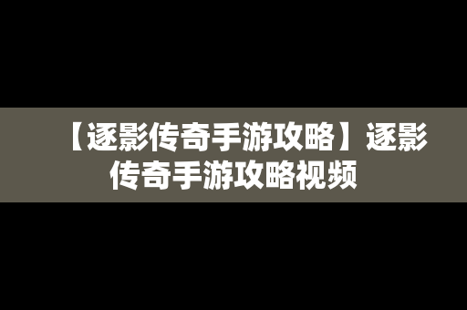 【逐影传奇手游攻略】逐影传奇手游攻略视频