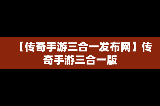 【传奇手游三合一发布网】传奇手游三合一版