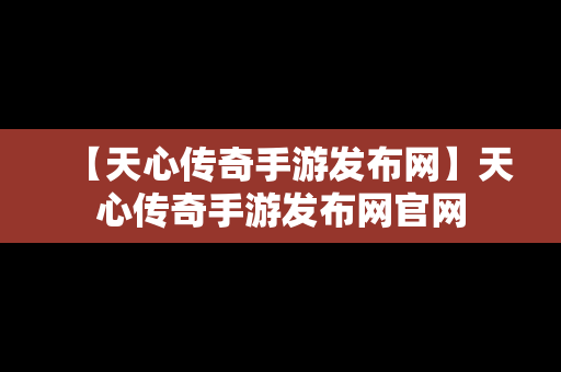 【天心传奇手游发布网】天心传奇手游发布网官网