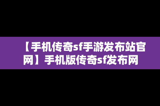 【手机传奇sf手游发布站官网】手机版传奇sf发布网