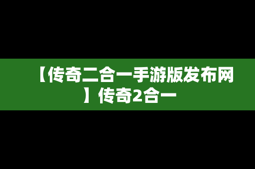 【传奇二合一手游版发布网】传奇2合一