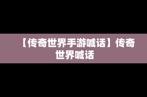 【传奇世界手游喊话】传奇 世界喊话