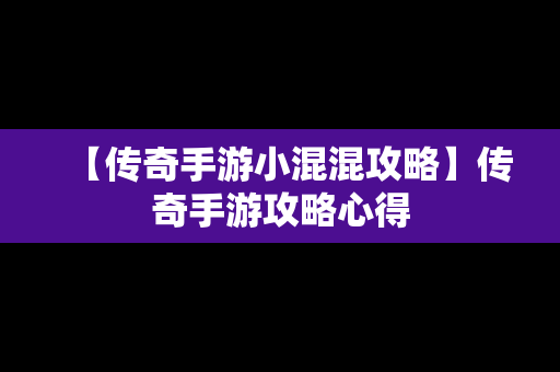 【传奇手游小混混攻略】传奇手游攻略心得