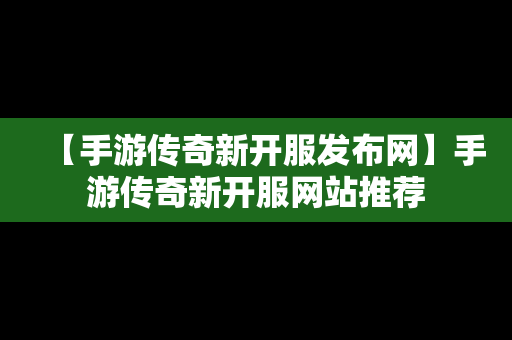 【手游传奇新开服发布网】手游传奇新开服网站推荐