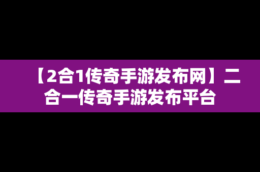 【2合1传奇手游发布网】二合一传奇手游发布平台