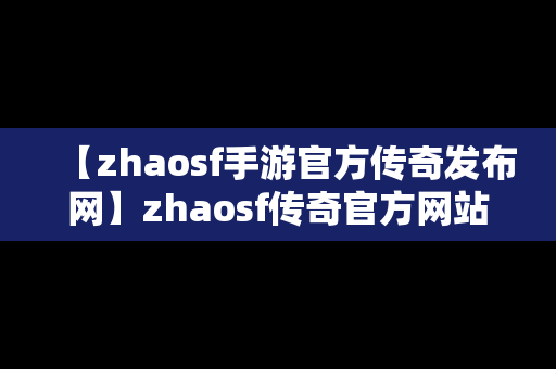 【zhaosf手游官方传奇发布网】zhaosf传奇官方网站