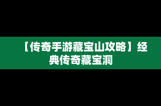 【传奇手游藏宝山攻略】经典传奇藏宝洞