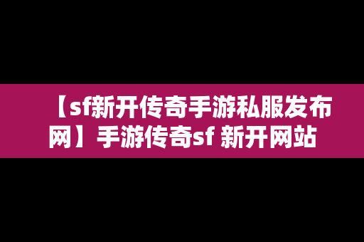 【sf新开传奇手游私服发布网】手游传奇sf 新开网站