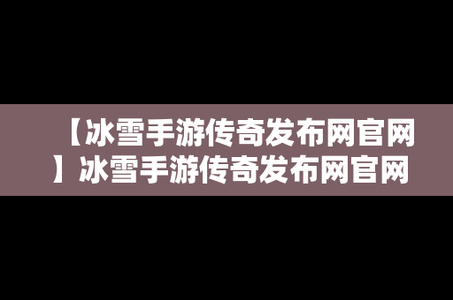 【冰雪手游传奇发布网官网】冰雪手游传奇发布网官网下载