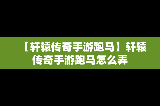 【轩辕传奇手游跑马】轩辕传奇手游跑马怎么弄