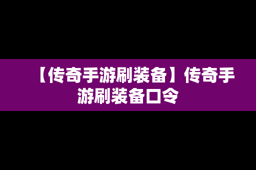 【传奇手游刷装备】传奇手游刷装备口令