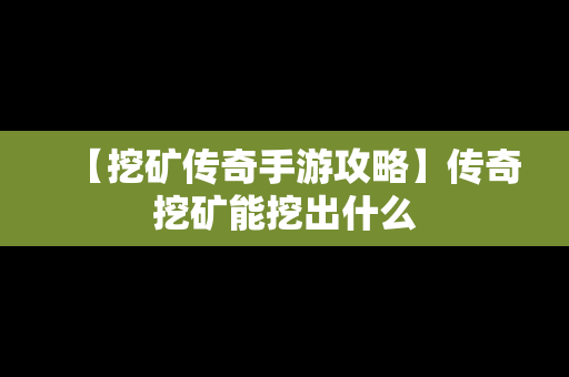 【挖矿传奇手游攻略】传奇挖矿能挖出什么