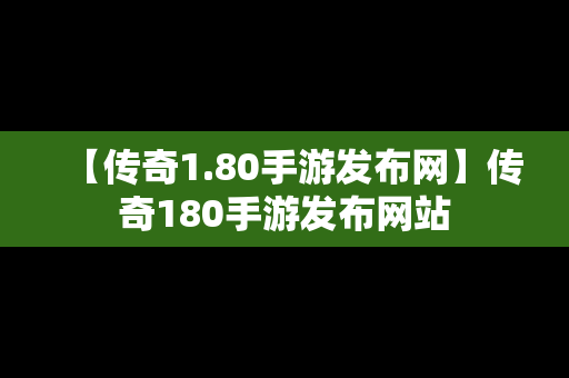 【传奇1.80手游发布网】传奇180手游发布网站