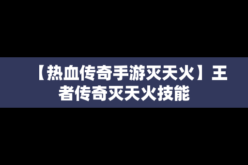 【热血传奇手游灭天火】王者传奇灭天火技能