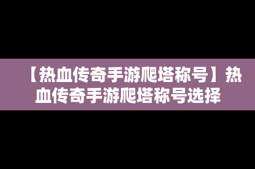 【热血传奇手游爬塔称号】热血传奇手游爬塔称号选择