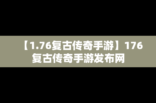 【1.76复古传奇手游】176复古传奇手游发布网