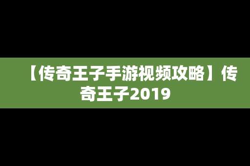 【传奇王子手游视频攻略】传奇王子2019