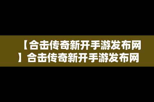 【合击传奇新开手游发布网】合击传奇新开手游发布网官网