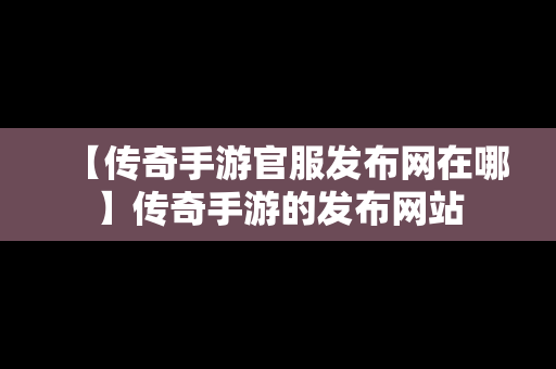 【传奇手游官服发布网在哪】传奇手游的发布网站