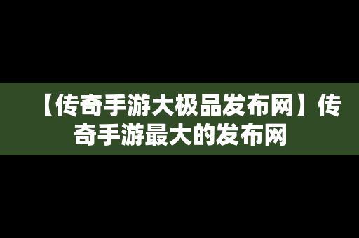 【传奇手游大极品发布网】传奇手游最大的发布网