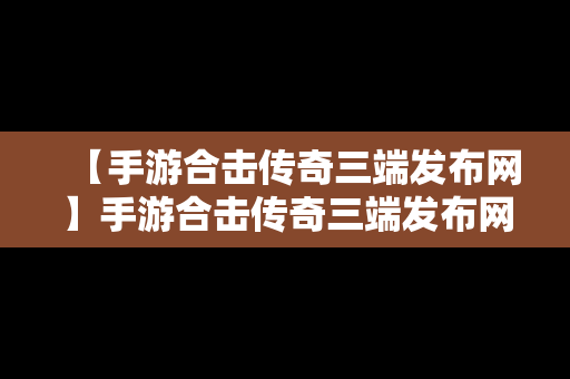 【手游合击传奇三端发布网】手游合击传奇三端发布网站