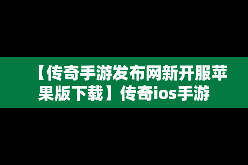 【传奇手游发布网新开服苹果版下载】传奇ios手游