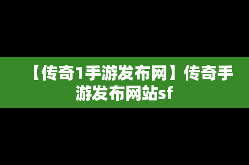 【传奇1手游发布网】传奇手游发布网站sf