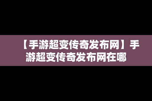 【手游超变传奇发布网】手游超变传奇发布网在哪