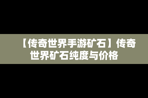 【传奇世界手游矿石】传奇世界矿石纯度与价格