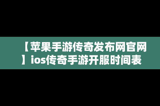 【苹果手游传奇发布网官网】ios传奇手游开服时间表