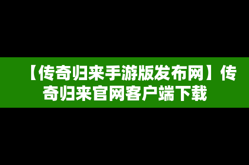 【传奇归来手游版发布网】传奇归来官网客户端下载