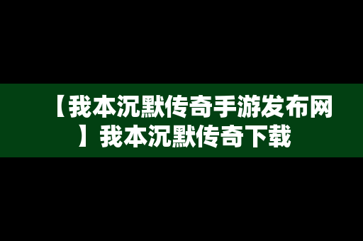 【我本沉默传奇手游发布网】我本沉默传奇下载