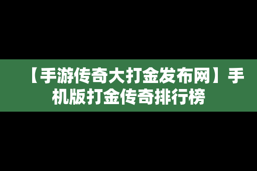 【手游传奇大打金发布网】手机版打金传奇排行榜